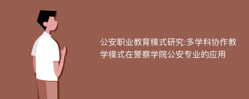 公安职业教育模式研究:多学科协作教学模式在警察学院公安专业的应用