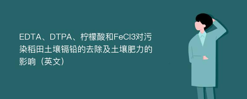 EDTA、DTPA、柠檬酸和FeCl3对污染稻田土壤镉铅的去除及土壤肥力的影响（英文）