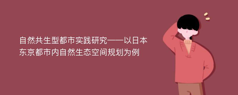 自然共生型都市实践研究——以日本东京都市内自然生态空间规划为例