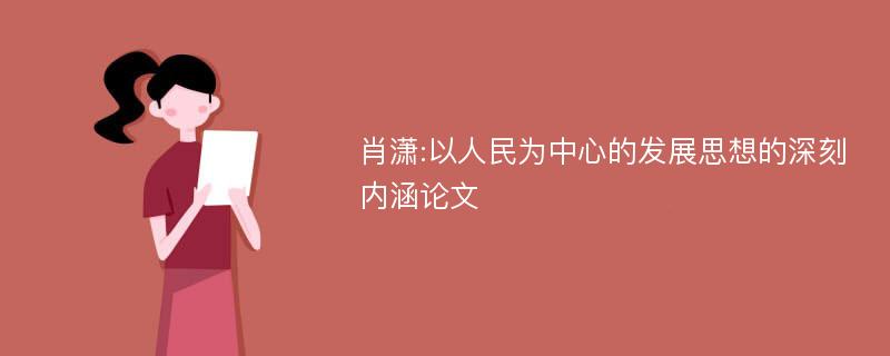 肖潇:以人民为中心的发展思想的深刻内涵论文