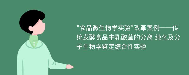 “食品微生物学实验”改革案例——传统发酵食品中乳酸菌的分离 纯化及分子生物学鉴定综合性实验