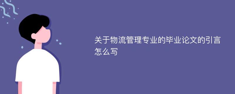 关于物流管理专业的毕业论文的引言怎么写