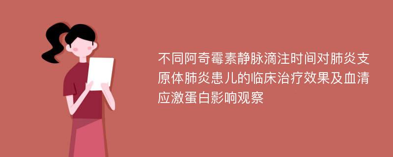 不同阿奇霉素静脉滴注时间对肺炎支原体肺炎患儿的临床治疗效果及血清应激蛋白影响观察