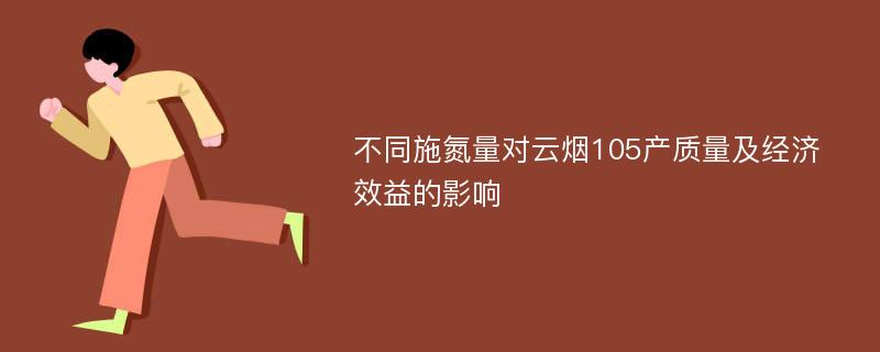 不同施氮量对云烟105产质量及经济效益的影响