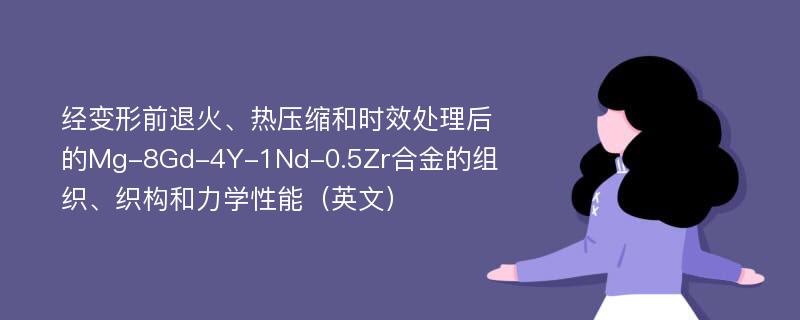 经变形前退火、热压缩和时效处理后的Mg-8Gd-4Y-1Nd-0.5Zr合金的组织、织构和力学性能（英文）