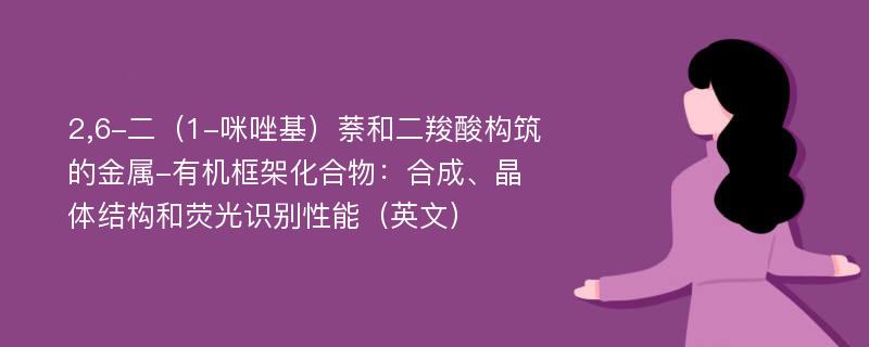 2,6-二（1-咪唑基）萘和二羧酸构筑的金属-有机框架化合物：合成、晶体结构和荧光识别性能（英文）