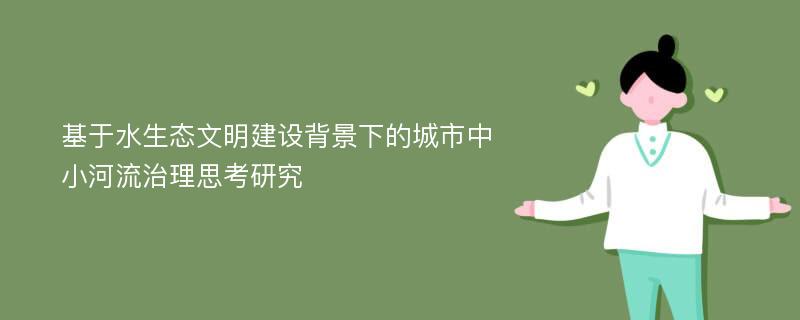 基于水生态文明建设背景下的城市中小河流治理思考研究