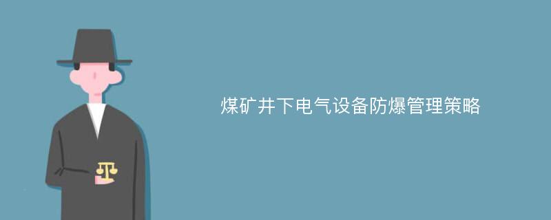 煤矿井下电气设备防爆管理策略