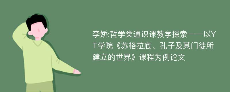 李娇:哲学类通识课教学探索——以YT学院《苏格拉底、孔子及其门徒所建立的世界》课程为例论文