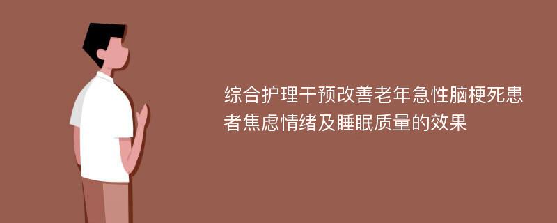 综合护理干预改善老年急性脑梗死患者焦虑情绪及睡眠质量的效果