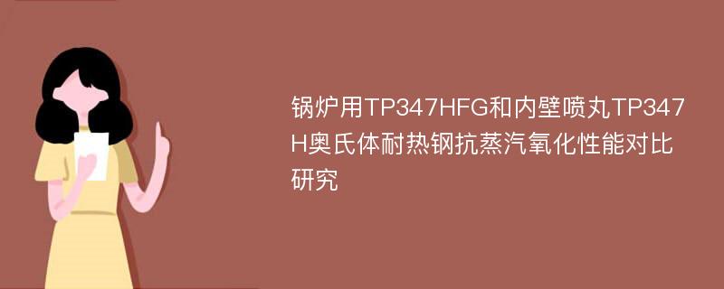 锅炉用TP347HFG和内壁喷丸TP347H奥氏体耐热钢抗蒸汽氧化性能对比研究