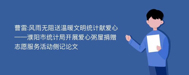 曹雷:风雨无阻送温暖文明统计献爱心——濮阳市统计局开展爱心粥屋捐赠志愿服务活动侧记论文