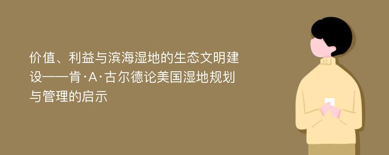 价值、利益与滨海湿地的生态文明建设——肯·A·古尔德论美国湿地规划与管理的启示