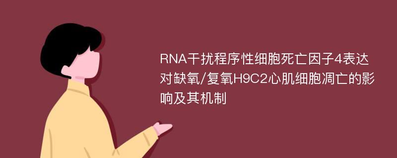 RNA干扰程序性细胞死亡因子4表达对缺氧/复氧H9C2心肌细胞凋亡的影响及其机制