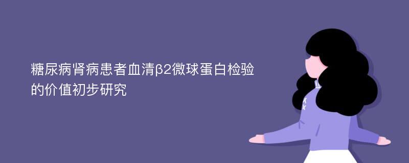 糖尿病肾病患者血清β2微球蛋白检验的价值初步研究