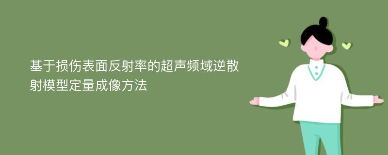 基于损伤表面反射率的超声频域逆散射模型定量成像方法