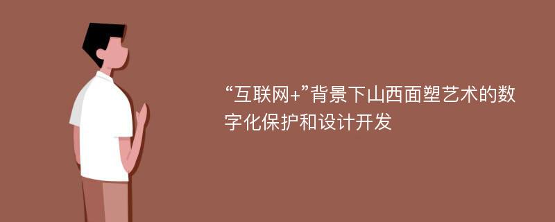 “互联网+”背景下山西面塑艺术的数字化保护和设计开发