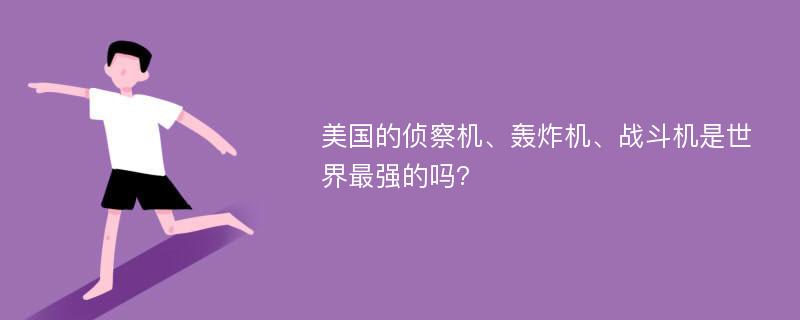 美国的侦察机、轰炸机、战斗机是世界最强的吗?