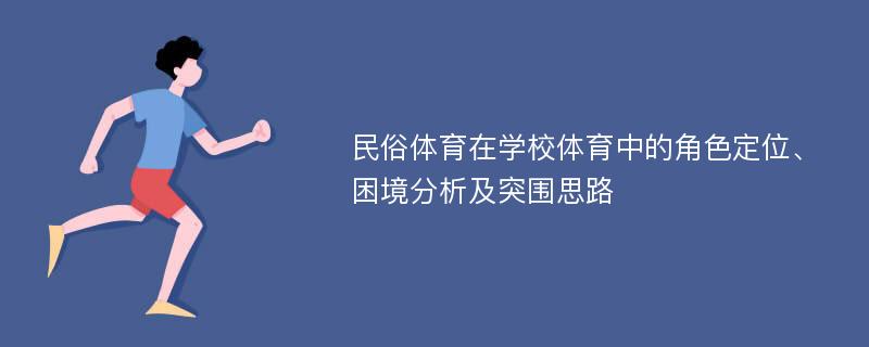 民俗体育在学校体育中的角色定位、困境分析及突围思路