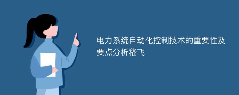 电力系统自动化控制技术的重要性及要点分析嵇飞