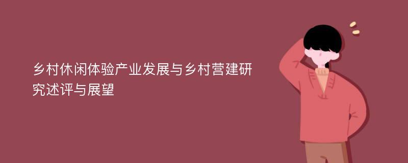 乡村休闲体验产业发展与乡村营建研究述评与展望