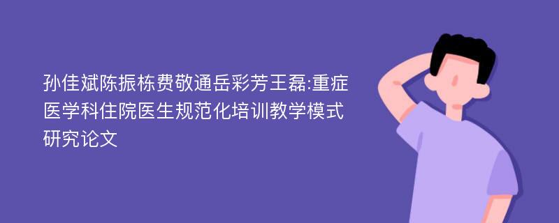 孙佳斌陈振栋费敬通岳彩芳王磊:重症医学科住院医生规范化培训教学模式研究论文