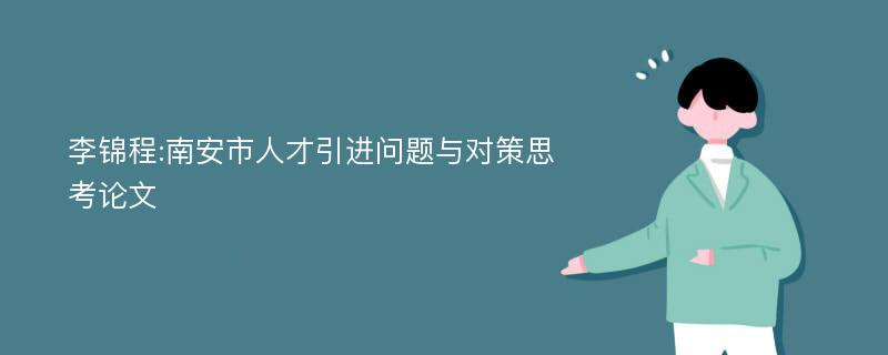 李锦程:南安市人才引进问题与对策思考论文