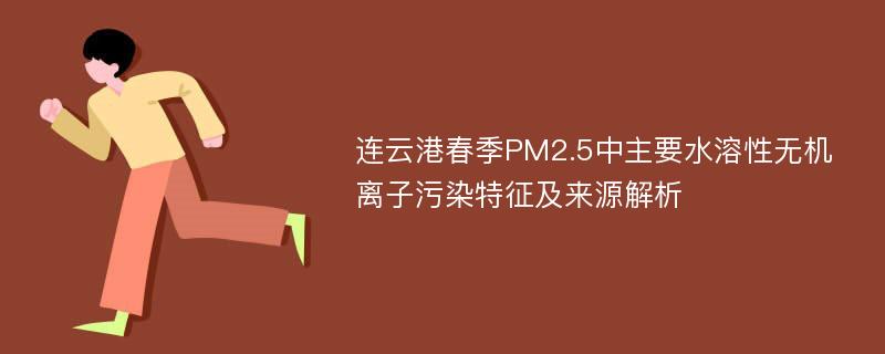 连云港春季PM2.5中主要水溶性无机离子污染特征及来源解析