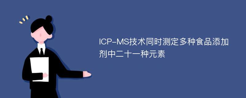 ICP-MS技术同时测定多种食品添加剂中二十一种元素