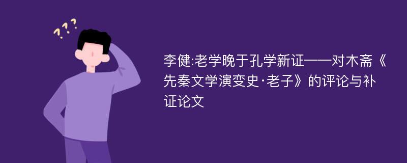 李健:老学晚于孔学新证——对木斋《先秦文学演变史·老子》的评论与补证论文