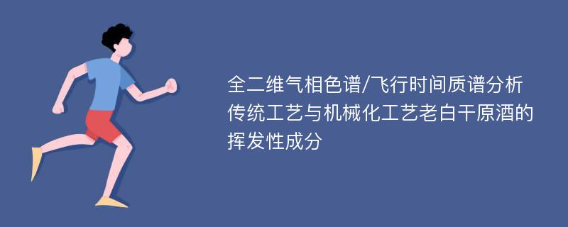 全二维气相色谱/飞行时间质谱分析传统工艺与机械化工艺老白干原酒的挥发性成分