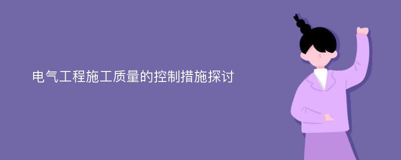 电气工程施工质量的控制措施探讨