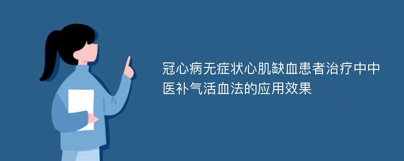 冠心病无症状心肌缺血患者治疗中中医补气活血法的应用效果