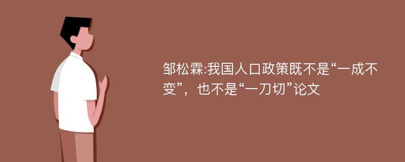 邹松霖:我国人口政策既不是“一成不变”，也不是“一刀切”论文