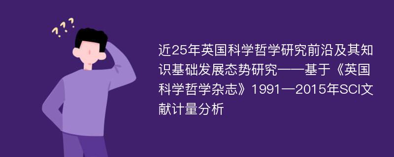 近25年英国科学哲学研究前沿及其知识基础发展态势研究——基于《英国科学哲学杂志》1991—2015年SCI文献计量分析