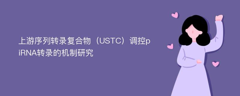 上游序列转录复合物（USTC）调控piRNA转录的机制研究