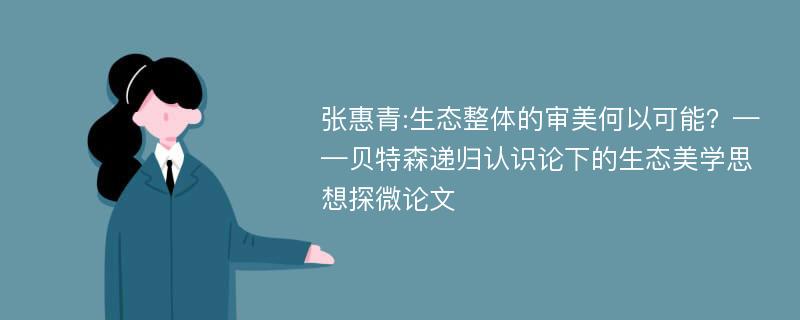 张惠青:生态整体的审美何以可能？——贝特森递归认识论下的生态美学思想探微论文