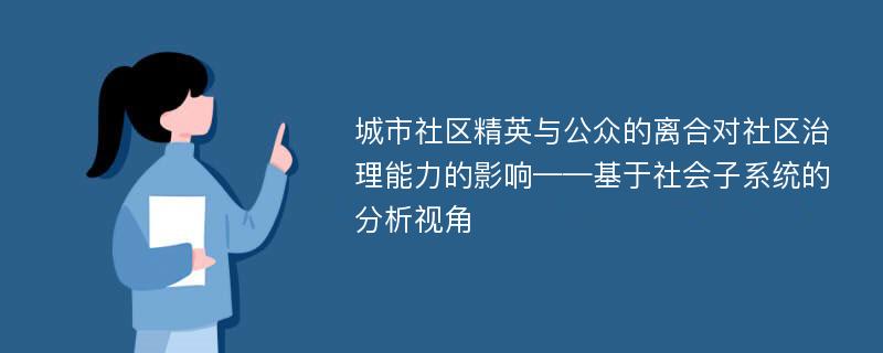 城市社区精英与公众的离合对社区治理能力的影响——基于社会子系统的分析视角