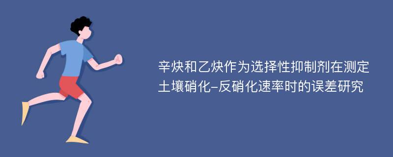 辛炔和乙炔作为选择性抑制剂在测定土壤硝化-反硝化速率时的误差研究