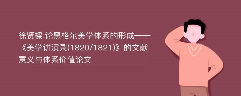 徐贤樑:论黑格尔美学体系的形成——《美学讲演录(1820/1821)》的文献意义与体系价值论文