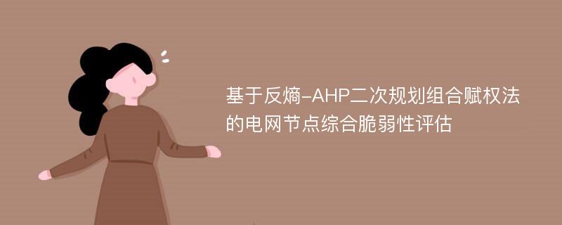 基于反熵-AHP二次规划组合赋权法的电网节点综合脆弱性评估