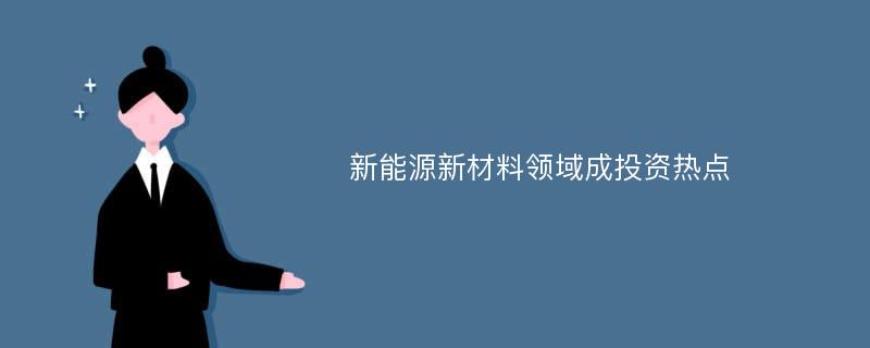 新能源新材料领域成投资热点