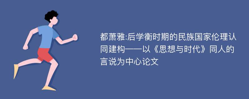 都萧雅:后学衡时期的民族国家伦理认同建构——以《思想与时代》同人的言说为中心论文