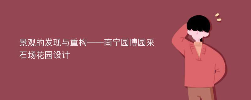 景观的发现与重构——南宁园博园采石场花园设计