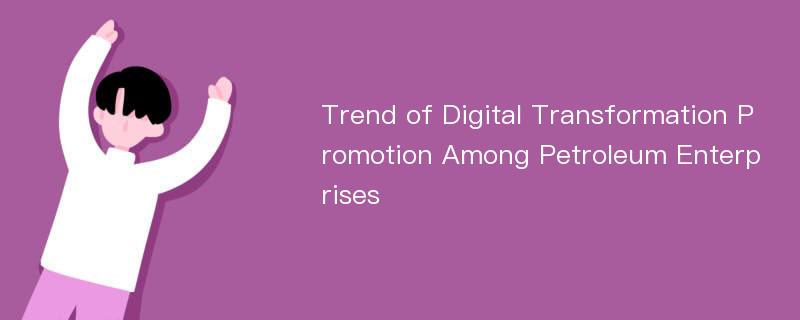 Trend of Digital Transformation Promotion Among Petroleum Enterprises