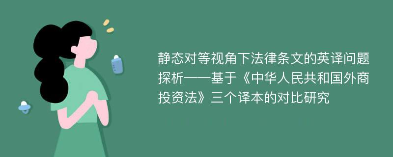 静态对等视角下法律条文的英译问题探析——基于《中华人民共和国外商投资法》三个译本的对比研究