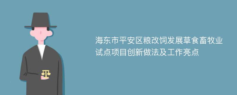 海东市平安区粮改饲发展草食畜牧业试点项目创新做法及工作亮点