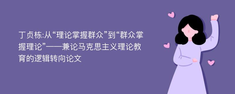 丁贞栋:从“理论掌握群众”到“群众掌握理论”——兼论马克思主义理论教育的逻辑转向论文