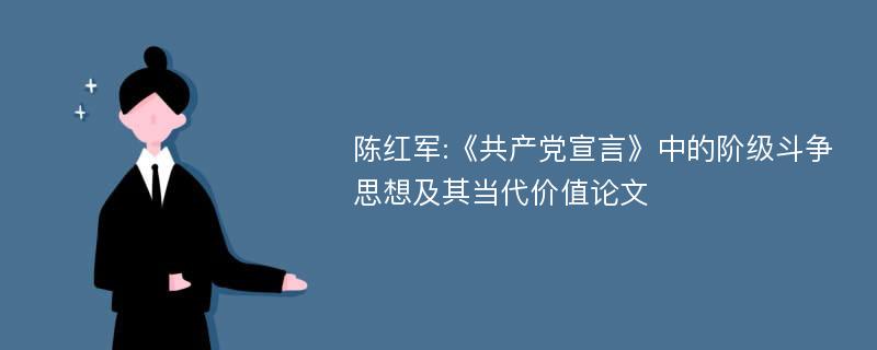 陈红军:《共产党宣言》中的阶级斗争思想及其当代价值论文