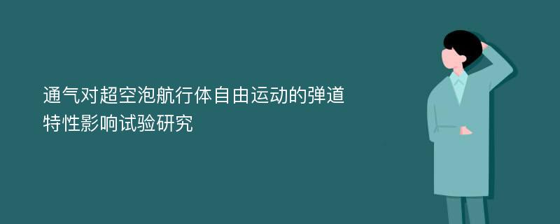 通气对超空泡航行体自由运动的弹道特性影响试验研究